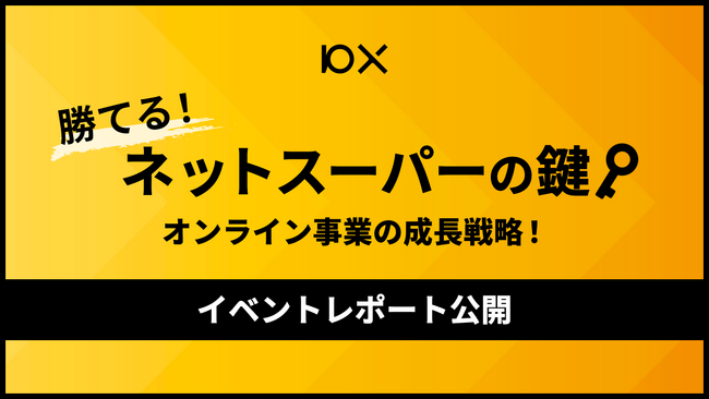無料オンラインセミナー 「勝てる！ネットスーパーの鍵 ～オンライン事業の成長戦略～」イベントレポートを公開