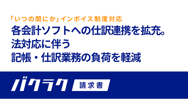 バクラク請求書、インボイス制度に対応した各会計ソフトへの仕訳連携を拡充。法対応に伴う記帳・仕訳業務の負荷を軽減