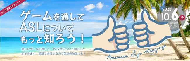【英語オンラインセミナー】「ゲームを通してASL（アメリカ手話）についてもっと知ろう！」2023年10月6日（金） 20:30～配信