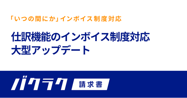 バクラク請求書、仕訳機能のインボイス制度対応を大型アップデート。法対応に伴う仕訳・記帳業務の負担・ミスを軽減