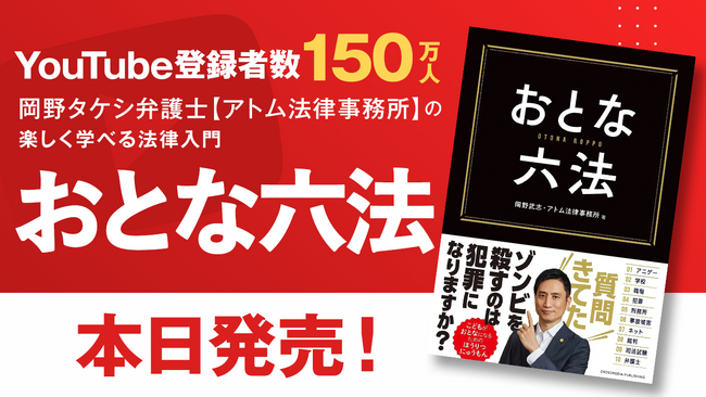 【発売前重版で話題の法律入門書、ついに発売】日本一の弁護士YouTuber・岡野タケシ弁護士が本気で執筆！大人も子どもも楽しく法律を学べる『おとな六法』、本日発売！