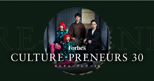 伝統をアップグレードする新ビジネスの担い手「カルチャプレナー」たち30組を発表！「Forbes JAPAN CULTURE-PRENEURS 30（カルチャープレナー30）」