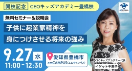 【子育て無料セミナー】9/27に愛知県豊橋市で開催！『子供に起業家精神を身につけさせる将来の強み』をテーマに最新子育て情報を提供