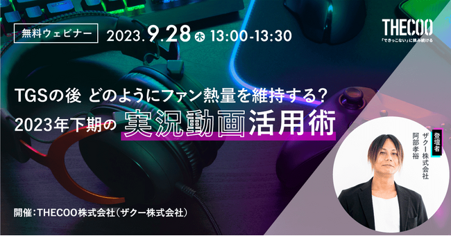 【開催直前！TGS参加のマーケター必見！】9/28開催　無料Webセミナー　THECOOエバンジェリスト阿部 孝裕による2023年下期　最新ゲーム実況動画活用術