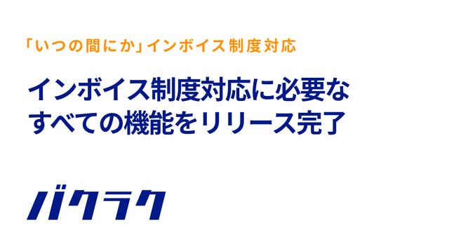 バクラク、インボイス制度対応に必要なすべての機能をリリース完了。追加の業務負担なしに経理も従業員も“いつの間にか”法対応ができる状態を実現