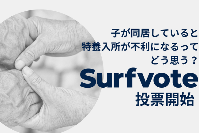 「子が同居していると特養入所が不利になるって、どう思う?」Surfvoteで投票開始