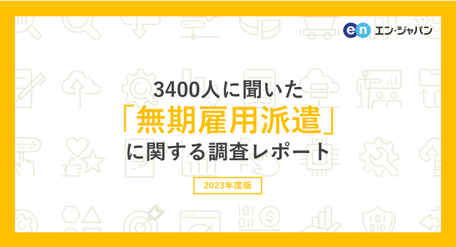3400人に聞いた「無期雇用派遣」調査ー『エン派遣』ユーザーアンケートー