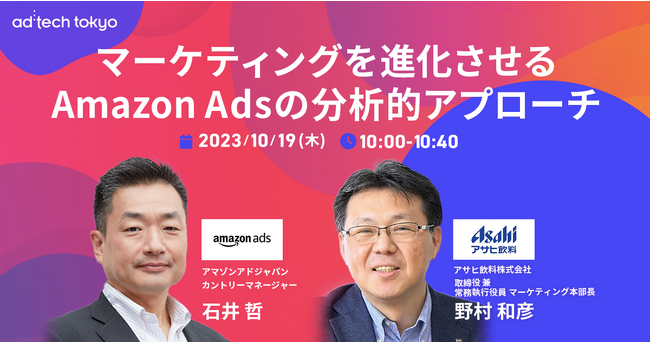ad:tech tokyo 2023の基調講演にアサヒ飲料 取締役 兼 常務執行役員 野村和彦氏、アマゾンアドジャパン カントリーマネージャー 石井哲氏の登壇が決定！