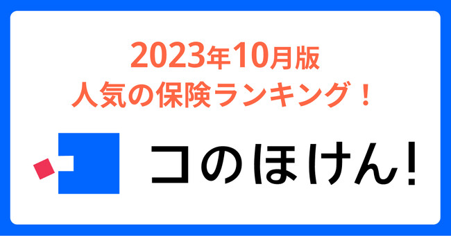 2023年10月版人気の保険ランキングを発表しました！| 保険の一括比較・見積もりサイト「コのほけん！」