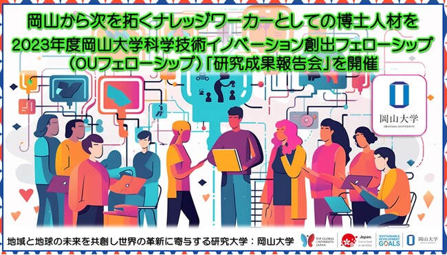 【岡山大学】岡山から次を拓くナレッジワーカーとしての博士人材を ～2023年度岡山大学科学技術イノベーション創出フェローシップ（OUフェローシップ）「研究成果報告会」を開催～