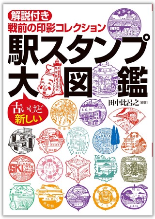 戦前の熱狂的なブームがよみがえる。伝説の駅スタンプ1400点、大集合！ 決定版コレクション『駅スタンプ大図鑑』