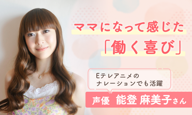 声優・能登麻美子さんがママ向け情報メディア「ママスタセレクト」に登場！ママになった今「母の声」を語る