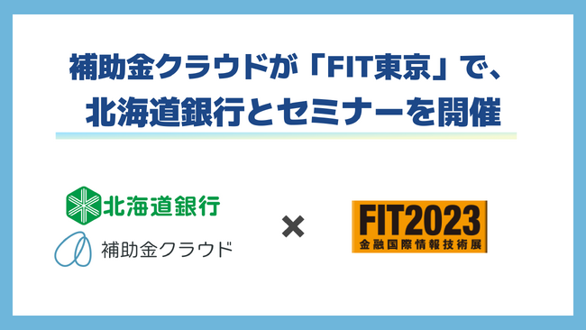 補助金クラウド、金融機関向けの展示会「FIT東京2023」に出展！生成AIを活用した新サービス「補助金クラウド Powered by GPT-4」の実証実験を進める北海道銀行との共同セミナーを開催
