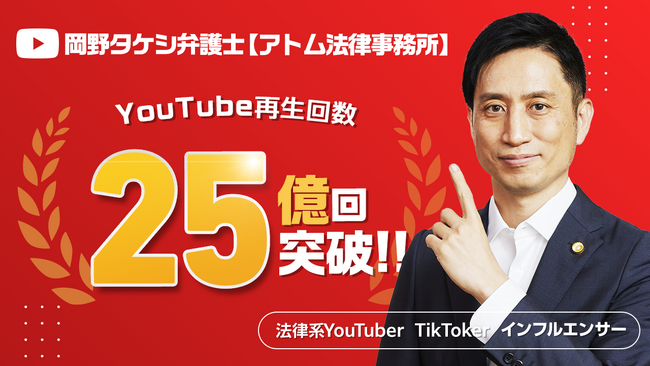 法律系YouTuber『岡野タケシ弁護士【アトム法律事務所】』のYouTube動画再生回数が累計25億回を突破しました！