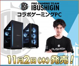 「IBUSHIGIN」コラボゲーミングPC 2023年11月2日発売決定! 「IBUSHIGIN」コラボゲーミングPC 2023年11月2日発売決定!
