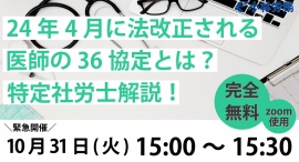 【10/31 緊急開催】24年4月から法改正される医師の時間外労働の上限規制（36協定）について特定社労士が解説！
