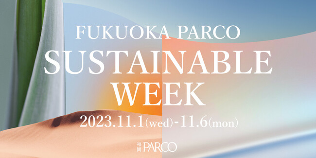 ”モノ消費の街”福岡・天神にサステナブルを広める　福岡PARCO『SUSTAINABLE WEEK』を開催！
