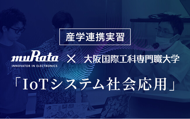 【村田製作所×大阪国際工科専門職大学】産学連携の新しいプロジェクト型実習「IoTシステム社会応用」