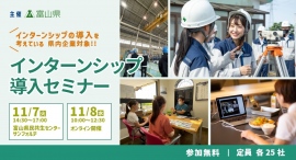 【富山県主催・企業向け】インターンシップ導入を支援する「インターンシップセミナー」と、求職者との出会いの場を提供する「インターンシップ合同説明会」を開催します！