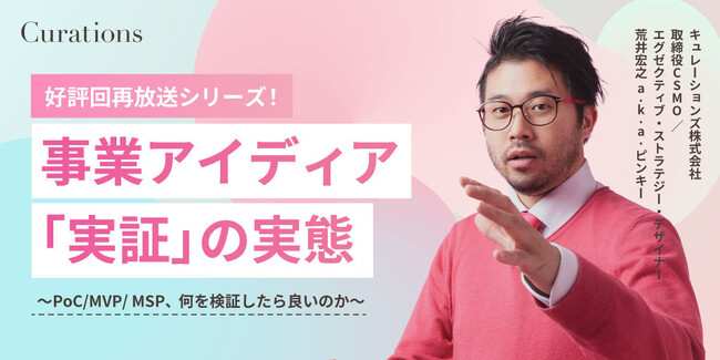 【11月16日(木)10:00～ 無料オンラインセミナー】（好評回再放送シリーズ！）事業アイディア「実証」の実態 ～PoC/MVP/ MSP、何を検証したら良いのか～