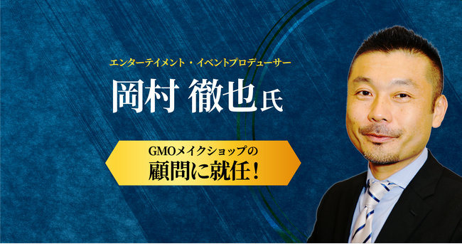 エンターテインメント・イベントプロデューサーの岡村 徹也氏がGMOメイクショップの顧問に就任