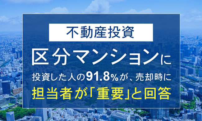 【不動産投資】区分マンションに投資した人の91.8％が、売却時に担当者が「重要」と回答
