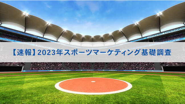 【速報】2023年スポーツマーケティング基礎調査 ～日本代表チームのファン人口、野球とサッカーで大幅増加。「B.LEAGUE（バスケットボール）」と「ジャパンラグビーリーグ」のファン人口も急増～