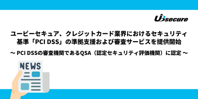 ユービーセキュア、クレジットカード業界におけるセキュリティ基準「PCI DSS」の準拠支援および審査サービスを提供開始