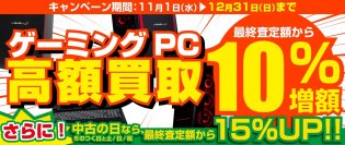 2023年11月1日より、全国のパソコン工房にて 「ゲーミングPC 高額買取キャンペーン」を期間限定で開催! 期間中いつでもゲーミングPCの買取が最終査定額から10%増額! 「中古の日(5のつく日と土日祝)」なら、なんと15%増額!
