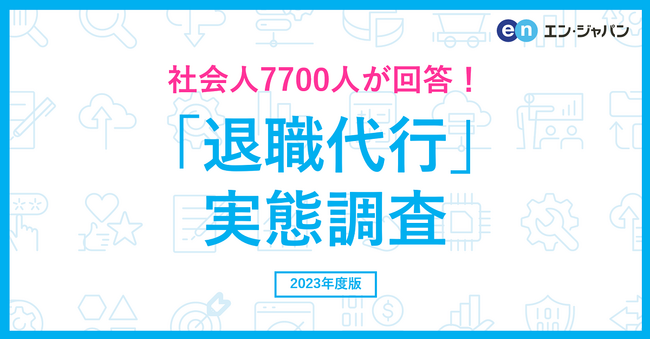 7700人に聞いた「退職代行」実態調査ー『エン転職』ユーザーアンケートー