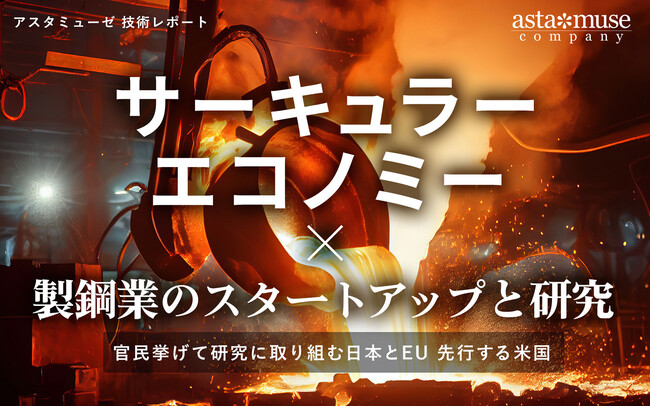 「鉄のサーキュラーエコノミー」に官民挙げて研究に取り組む日本とEU、事業化で一歩先ゆくアメリカ ～環境に配慮した製鋼業のスタートアップと研究トレンド～