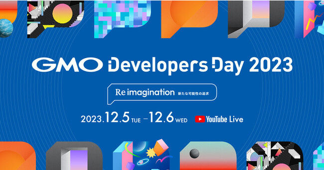 エンジニア・クリエイター向けカンファレンス「GMO Developers Day 2023 Re imagination -新たな可能性の追求」12/5（火）・6（水）YouTube Liveにて開催