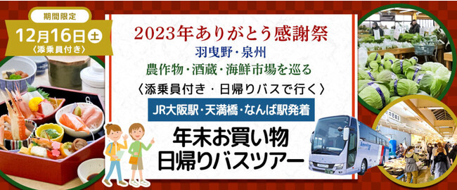 おひとり様6,800円　12月16日(土) 【羽曳野・泉州】〈大阪駅・天満橋・なんば発着・添乗員付き〉美味しい昼食&農作物・酒蔵・漁協直営魚屋を巡る 2023年ありがとう感謝祭・お買い物ツアー