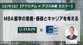 ​アクシアム×アゴス共催オンラインセミナー『MBA留学の意義・価値とキャリアを考える』12/9(土)開催