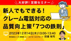 大好評！定期セミナー クレーム対応は脱属人化がカギ！ 「新人でもできる！クレーム電話対応の品質向上策『7つの鉄則』」開催