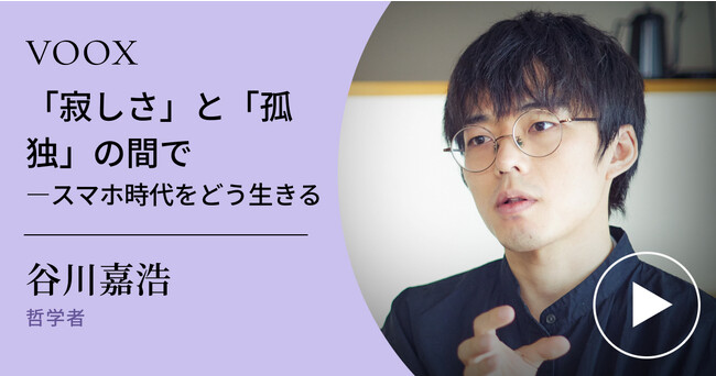 孤独と向き合う！哲学者・谷川嘉浩さん『「寂しさ」と「孤独」の間で―スマホ時代をどう生きる』音声教養メディアVOOXにて、配信開始！