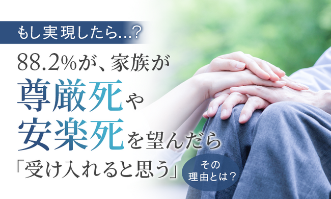 【もし実現したら…？】88.2％が、家族が尊厳死や安楽死を望んだら「受け入れると思う」その理由とは？