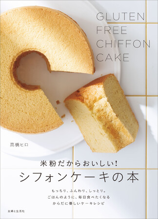 【Amazonランキング1位】ふんわりもっちり夢の食感…ふるう手間もなく体にやさしい『米粉だからおいしい！シフォンケーキの本』11/17発売！ごはんのように毎日食べたくなる自慢のレシピがたっぷり56品