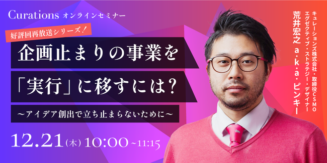【12月21日(木)10:00～ 無料オンラインセミナー】企画止まりの事業を「実行」に移すには？～アイデア創出で立ち止まらないために～（好評回再放送シリーズ！）