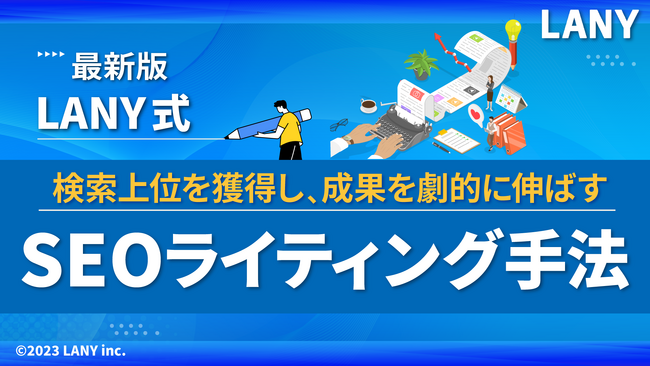 【LANY式最新版】検索上位を獲得し、成果を劇的に伸ばすSEOライティング手法の資料を無料公開（全46ページ）