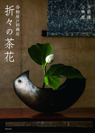 日本有数の茶道具商が問う、茶花の現在。茶の湯を愛し、花を愛でるすべての読者必携の一冊『谷松屋戸田商店 折々の茶花』