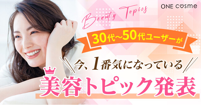 【月間180万PV超】30～50代の美容アンテナの高い女子が利用する口コミサイトで「30～50代のユーザーが知りたい美容トピック」を調査！毎日ケアできる高コスパ製品や時短ケアがトレンド