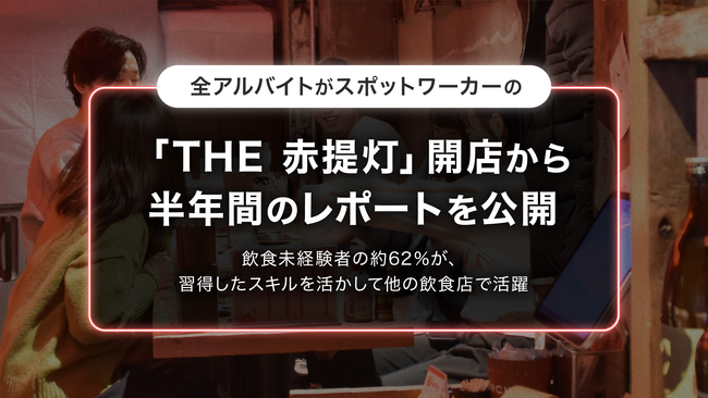 全アルバイトがスポットワーカーの「THE 赤提灯」開店から半年間のレポートを公開！飲食未経験者の約62％が、習得したスキルを活かして他の飲食店で活躍