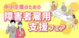 令和5年度 中小企業のための「障害者雇用支援フェア」を11月30日(木)オンラインで開催