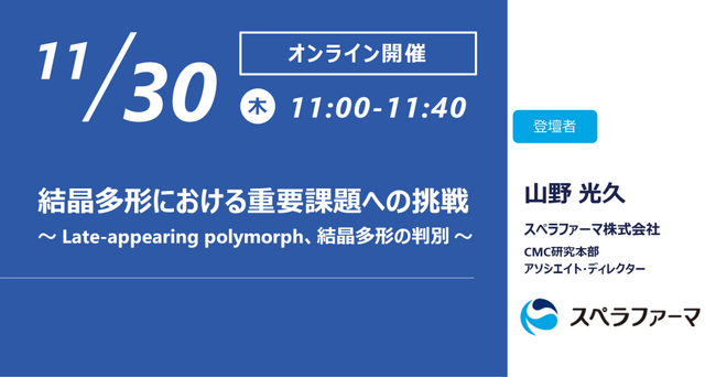 【11/30（木）開催】スペラファーマ株式会社、「結晶多形における重要課題への挑戦 ～Late-appearing polymorph、結晶多形の判別～」ウェビナーを開催
