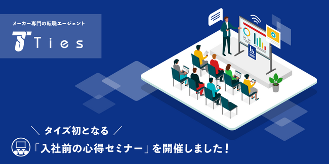 メーカー専門の転職エージェントの株式会社タイズが、転職者様へのサポート拡充へ向け、自社初となる「入社前の心得セミナー」を11月8日に開催しました。