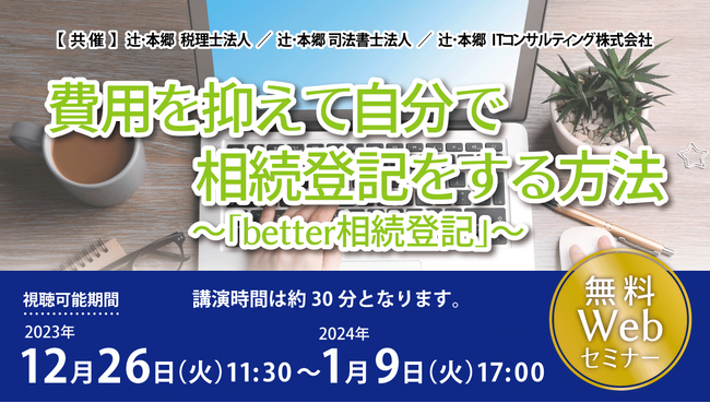 【12/26開催】無料セミナー【費用を抑えて自分で相続登記をする方法～「better相続登記」～】辻・本郷 税理士法人／辻・本郷 司法書士法人／辻・本郷 ITコンサルティング株式会社（共催）