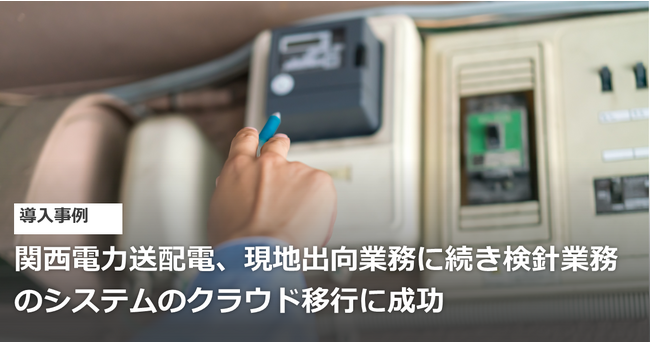 関西電力送配電、現地出向業務に続き検針業務のシステムのクラウド移行に成功