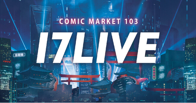 世界最大規模のサブカルの聖地『コミックマーケット103』に17LIVEが初出展！