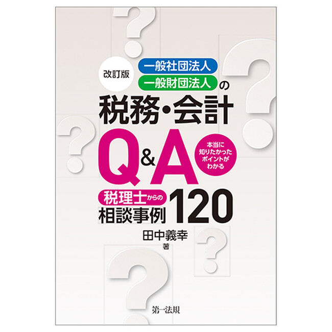 【新刊】『改訂版 一般社団法人・一般財団法人の税務・会計Q&A ～本当に知りたかったポイントがわかる 税理士からの相談事例120～』発刊！
